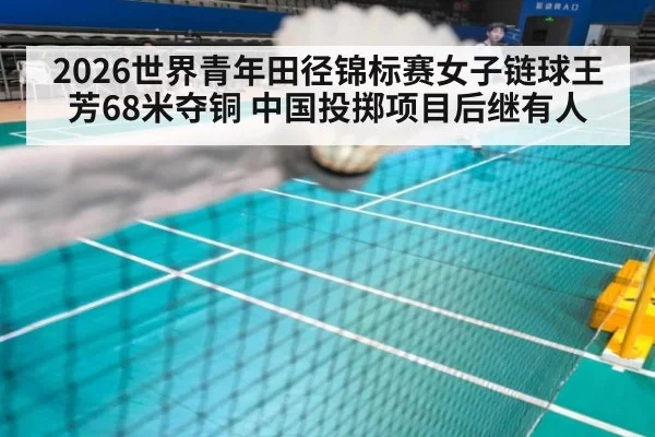2026世界青年田径锦标赛女子链球王芳68米夺铜 中国投掷项目后继有人