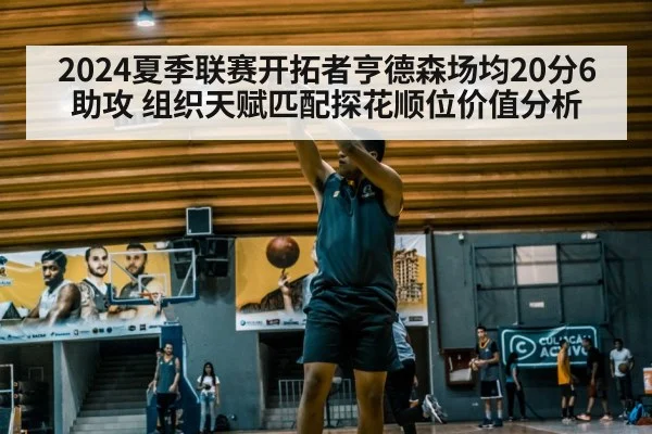 2024夏季联赛开拓者亨德森场均20分6助攻 组织天赋匹配探花顺位价值分析